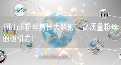 TikTok粉丝增长大解密：高质量粉丝的吸引力！