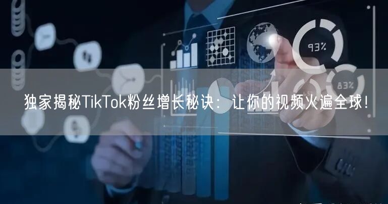 独家揭秘TikTok粉丝增长秘诀：让你的视频火遍全球！