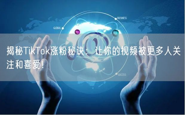 揭秘TikTok涨粉秘诀：让你的视频被更多人关注和喜爱！