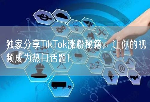 独家分享TikTok涨粉秘籍，让你的视频成为热门话题！