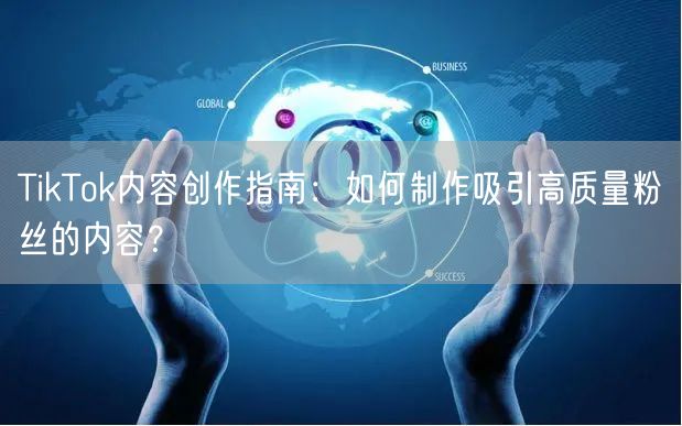 TikTok内容创作指南：如何制作吸引高质量粉丝的内容？