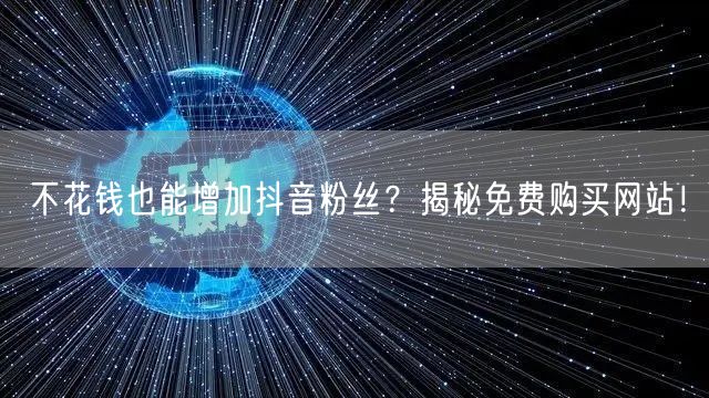 不花钱也能增加抖音粉丝？揭秘免费购买网站！