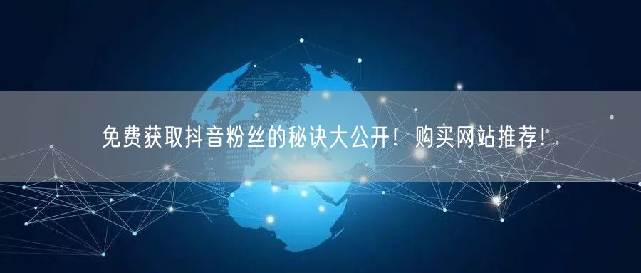 免费获取抖音粉丝的秘诀大公开！购买网站推荐！