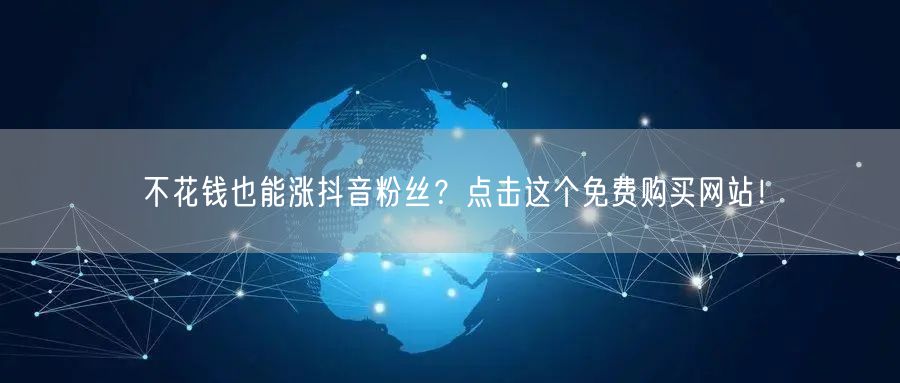 不花钱也能涨抖音粉丝？点击这个免费购买网站！