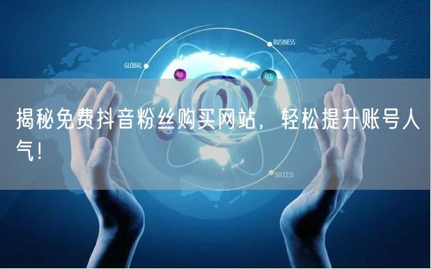 揭秘免费抖音粉丝购买网站，轻松提升账号人气！