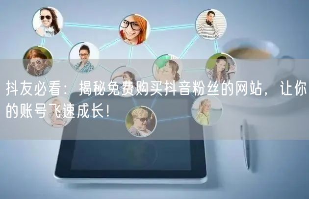 抖友必看：揭秘免费购买抖音粉丝的网站，让你的账号飞速成长！