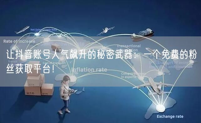 让抖音账号人气飙升的秘密武器：一个免费的粉丝获取平台！