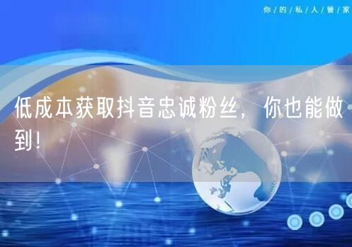 低成本获取抖音忠诚粉丝，你也能做到！