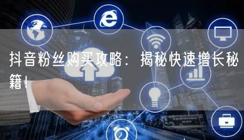 抖音粉丝购买攻略：揭秘快速增长秘籍！