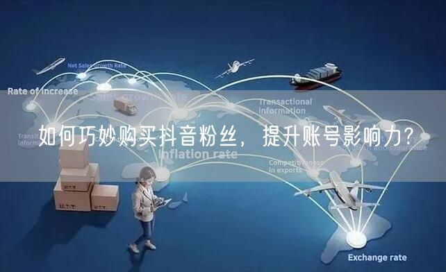 如何巧妙购买抖音粉丝，提升账号影响力？