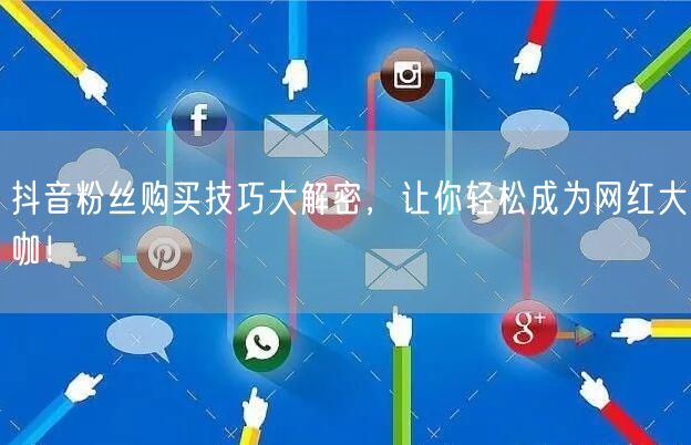 抖音粉丝购买技巧大解密，让你轻松成为网红大咖！