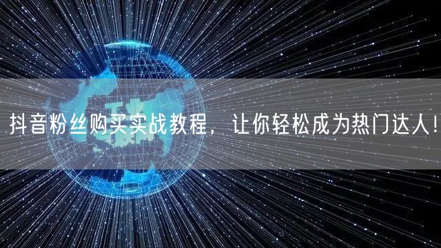抖音粉丝购买实战教程，让你轻松成为热门达人！