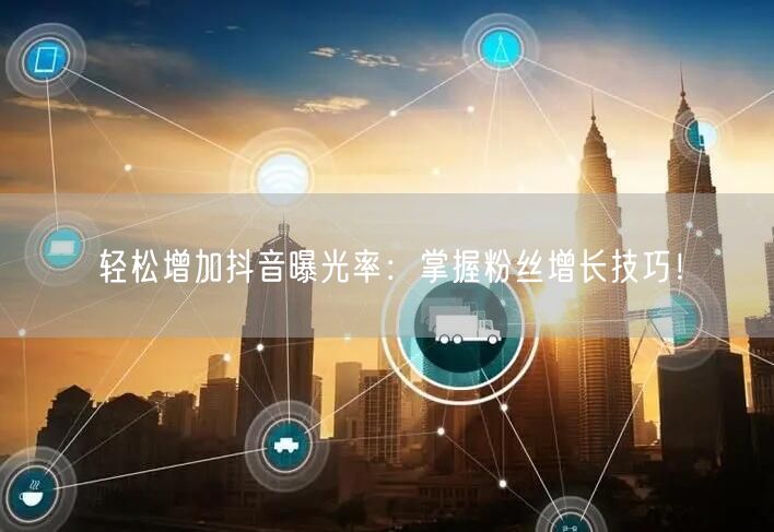 轻松增加抖音曝光率：掌握粉丝增长技巧！