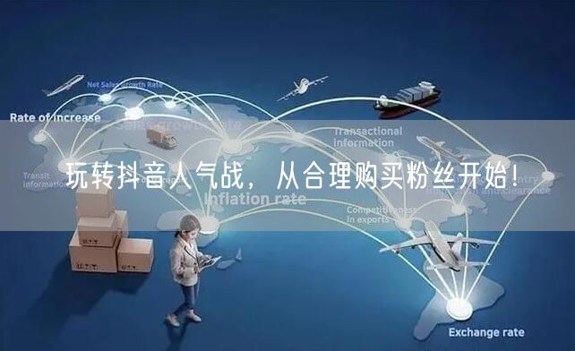 玩转抖音人气战，从合理购买粉丝开始！