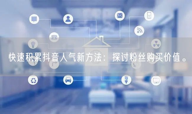 快速积累抖音人气新方法：探讨粉丝购买价值。