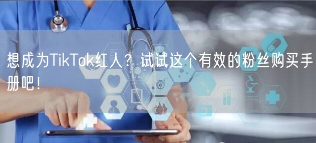 想成为TikTok红人？试试这个有效的粉丝购买手册吧！