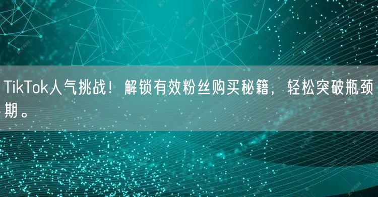 TikTok人气挑战！解锁有效粉丝购买秘籍，轻松突破瓶颈期。