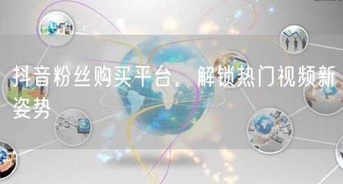 抖音粉丝购买平台，解锁热门视频新姿势