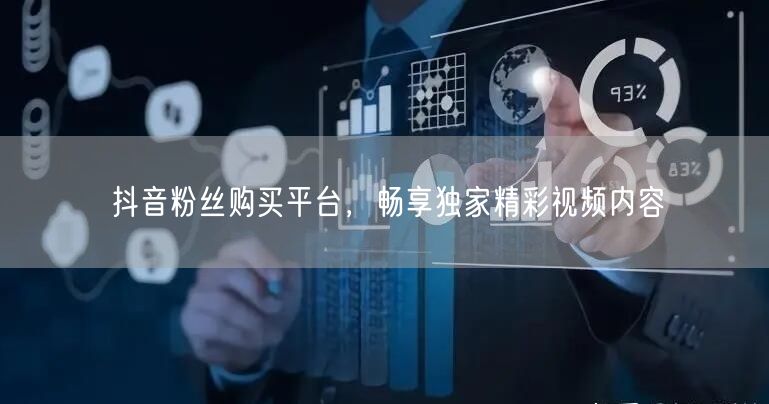 抖音粉丝购买平台，畅享独家精彩视频内容