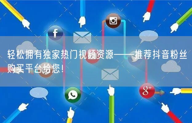 轻松拥有独家热门视频资源——推荐抖音粉丝购买平台给您！