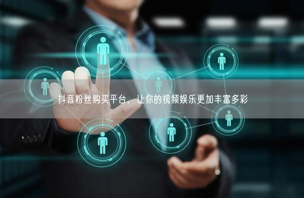 抖音粉丝购买平台：打造你的专属视频空间