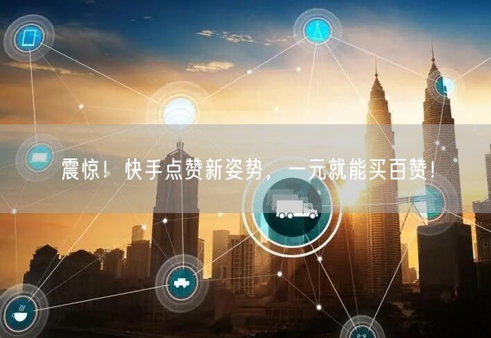 震惊！快手点赞新姿势，一元就能买百赞！