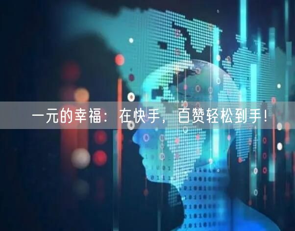 一元的幸福：在快手，百赞轻松到手！