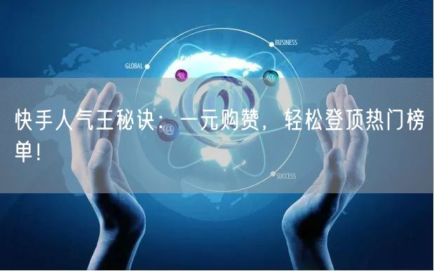 快手人气王秘诀：一元购赞，轻松登顶热门榜单！