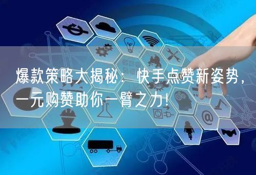 爆款策略大揭秘：快手点赞新姿势，一元购赞助你一臂之力！
