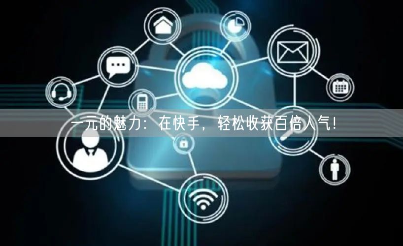 一元的魅力：在快手，轻松收获百倍人气！