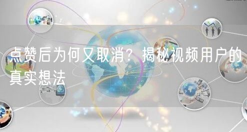 点赞后为何又取消？揭秘视频用户的真实想法