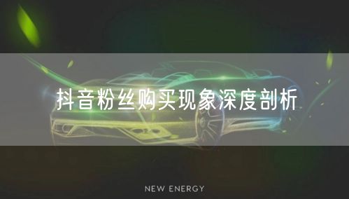 抖音粉丝购买现象深度剖析