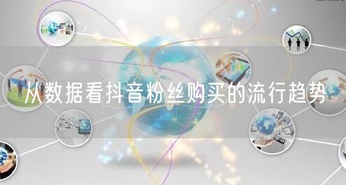 从数据看抖音粉丝购买的流行趋势