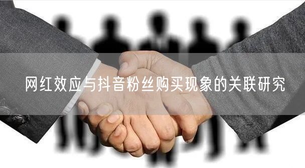 网红效应与抖音粉丝购买现象的关联研究
