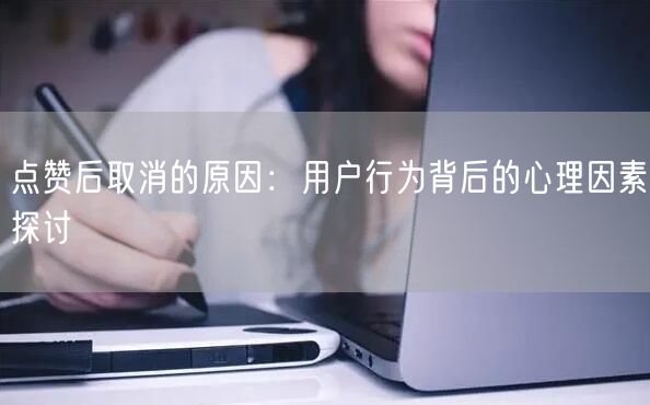 点赞后取消的原因：用户行为背后的心理因素探讨