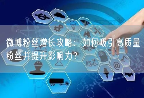 微博粉丝增长攻略：如何吸引高质量粉丝并提升影响力？