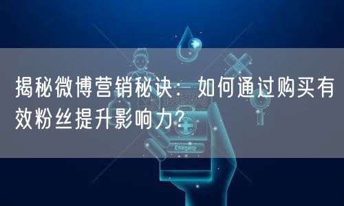 揭秘微博营销秘诀：如何通过购买有效粉丝提升影响力？