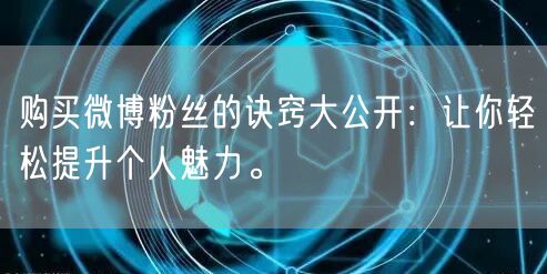购买微博粉丝的诀窍大公开：让你轻松提升个人魅力。