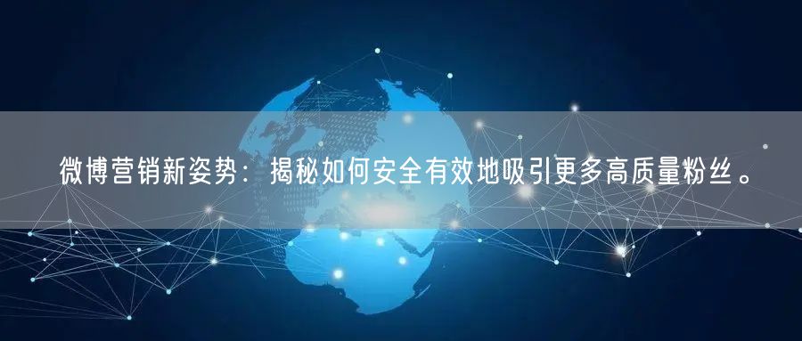 微博营销新姿势：揭秘如何安全有效地吸引更多高质量粉丝。