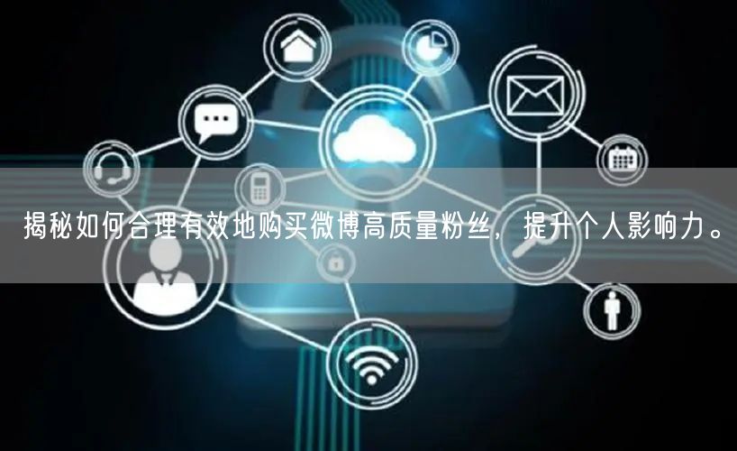 揭秘如何合理有效地购买微博高质量粉丝，提升个人影响力。