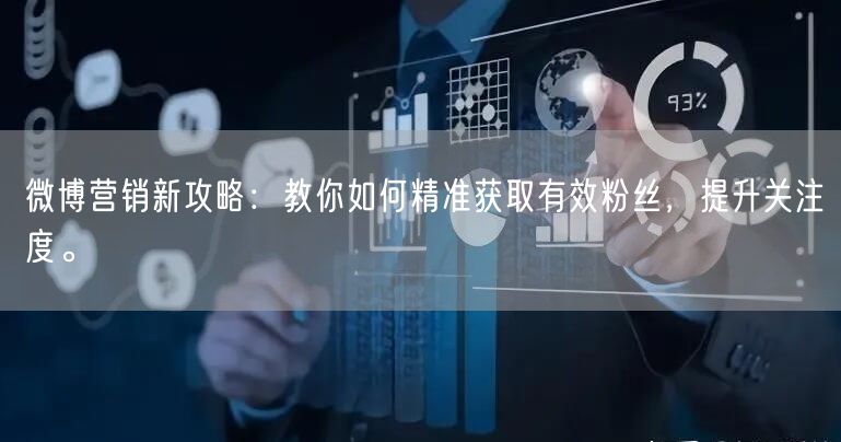微博营销新攻略：教你如何精准获取有效粉丝，提升关注度。