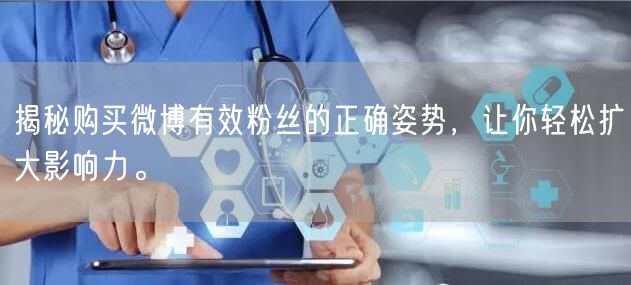 揭秘购买微博有效粉丝的正确姿势，让你轻松扩大影响力。