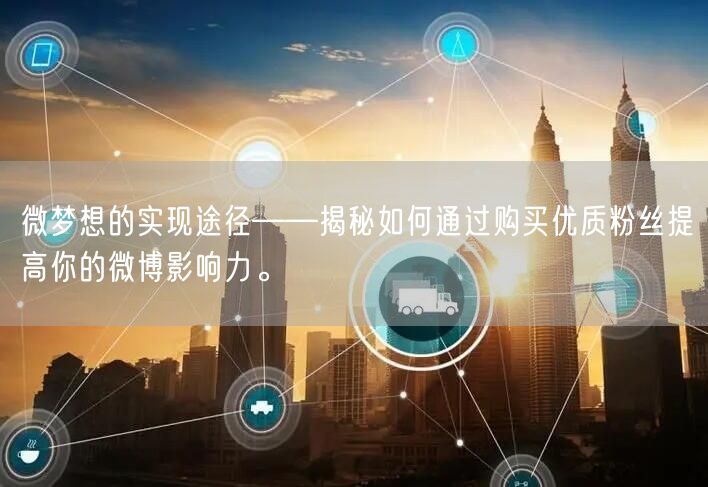 微梦想的实现途径——揭秘如何通过购买优质粉丝提高你的微博影响力。
