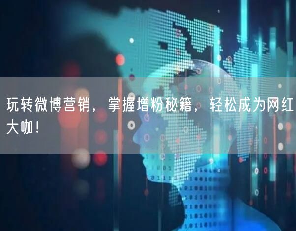 玩转微博营销，掌握增粉秘籍，轻松成为网红大咖！