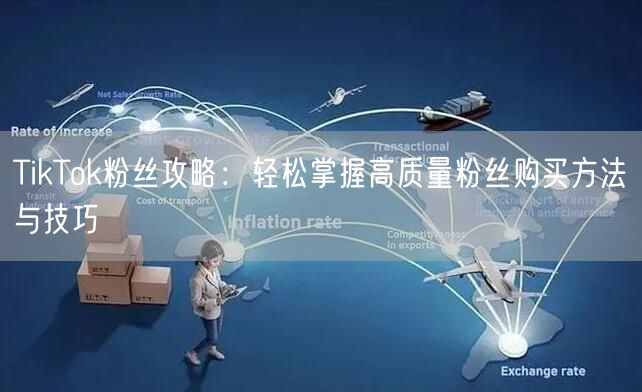 TikTok粉丝攻略：轻松掌握高质量粉丝购买方法与技巧