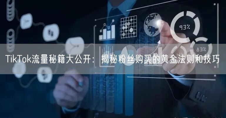 TikTok流量秘籍大公开：揭秘粉丝购买的黄金法则和技巧