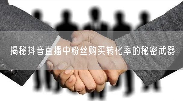 揭秘抖音直播中粉丝购买转化率的秘密武器