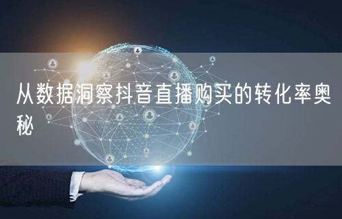 从数据洞察抖音直播购买的转化率奥秘