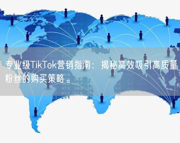 专业级TikTok营销指南：揭秘高效吸引高质量粉丝的购买策略。