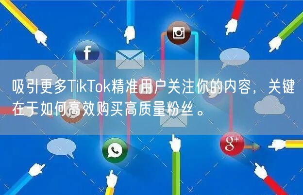 吸引更多TikTok精准用户关注你的内容，关键在于如何高效购买高质量粉丝。